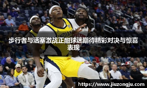 步行者与活塞激战正酣球迷期待精彩对决与惊喜表现