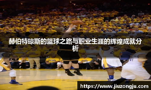 赫伯特琼斯的篮球之路与职业生涯的辉煌成就分析