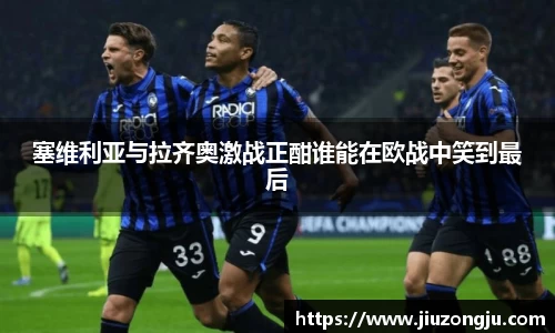 塞维利亚与拉齐奥激战正酣谁能在欧战中笑到最后