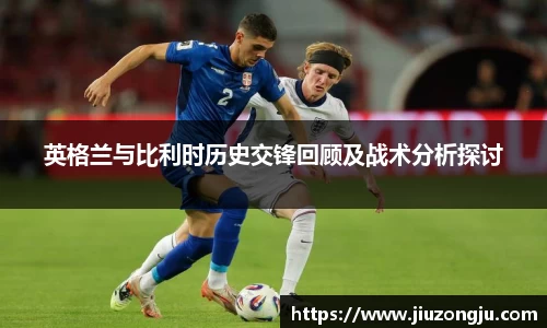 英格兰与比利时历史交锋回顾及战术分析探讨